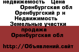 недвижемость › Цена ­ 155 000 - Оренбургская обл., Оренбургский р-н Недвижимость » Земельные участки продажа   . Оренбургская обл.